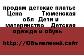 продам детские платье › Цена ­ 500 - Тюменская обл. Дети и материнство » Детская одежда и обувь   